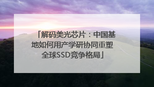 解码美光芯片：中国基地如何用产学研协同重塑全球SSD竞争格局
