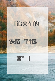 追火车的铁路“背包客”