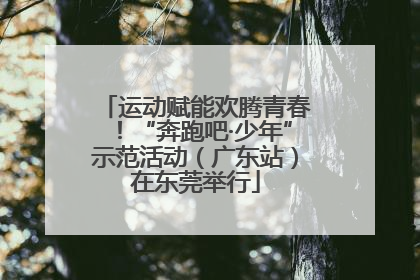 运动赋能欢腾青春！“奔跑吧·少年”示范活动（广东站）在东莞举行