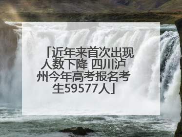 近年来首次出现人数下降 四川泸州今年高考报名考生59577人