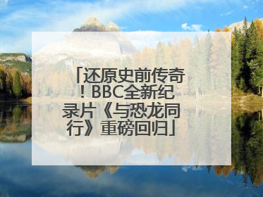 还原史前传奇！BBC全新纪录片《与恐龙同行》重磅回归