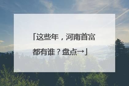 这些年，河南首富都有谁？盘点→
