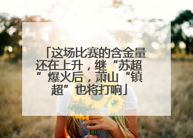 这场比赛的含金量还在上升，继“苏超”爆火后，萧山“镇超”也将打响