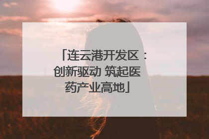 连云港开发区：创新驱动 筑起医药产业高地