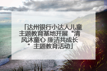 达州银行小达人儿童主题教育基地开展“清风沐童心 廉洁共成长”主题教育活动