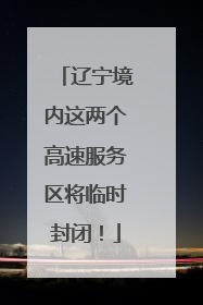 辽宁境内这两个高速服务区将临时封闭！