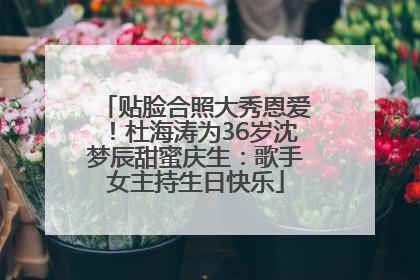 贴脸合照大秀恩爱！杜海涛为36岁沈梦辰甜蜜庆生：歌手女主持生日快乐