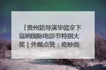 贵州籍导演毕赣拿下戛纳国际电影节特别大奖｜外媒点赞：奇妙而广阔的纯粹电影梦