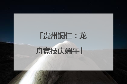 贵州铜仁：龙舟竞技庆端午