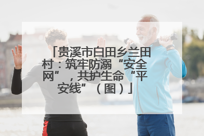 贵溪市白田乡兰田村：筑牢防溺“安全网”，共护生命“平安线”（图）