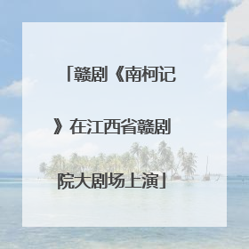 赣剧《南柯记》在江西省赣剧院大剧场上演