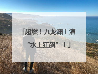 超燃！九龙渊上演“水上狂飙”！