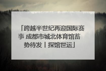 跨越半世纪再迎国际赛事 成都市城北体育馆蓄势待发丨探馆世运