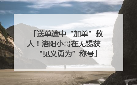 送单途中“加单”救人！洛阳小哥在无锡获“见义勇为”称号