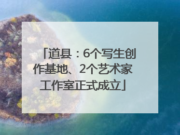 道县：6个写生创作基地、2个艺术家工作室正式成立