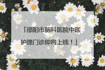 邵阳市脑科医院中医护理门诊即将上线！