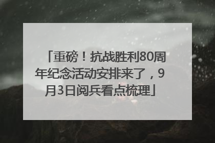 重磅！抗战胜利80周年纪念活动安排来了，9月3日阅兵看点梳理