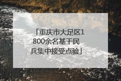 重庆市大足区1800余名基干民兵集中接受点验