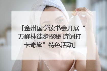 金州国学读书会开展“万峰林徒步探秘 诗词打卡奇旅”特色活动