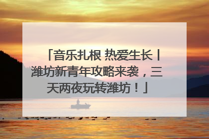 音乐扎根 热爱生长丨潍坊新青年攻略来袭，三天两夜玩转潍坊！