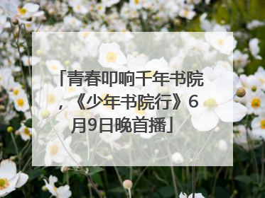 青春叩响千年书院，《少年书院行》6月9日晚首播