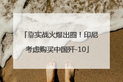 靠实战火爆出圈！印尼考虑购买中国歼-10