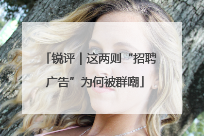 锐评｜这两则“招聘广告”为何被群嘲