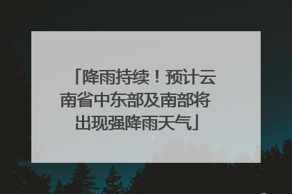 降雨持续！预计云南省中东部及南部将出现强降雨天气