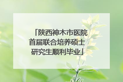 陕西神木市医院首届联合培养硕士研究生顺利毕业