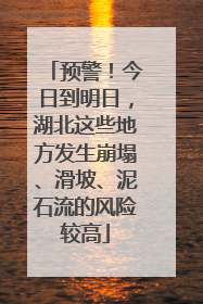 预警！今日到明日，湖北这些地方发生崩塌、滑坡、泥石流的风险较高