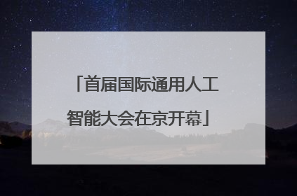 首届国际通用人工智能大会在京开幕