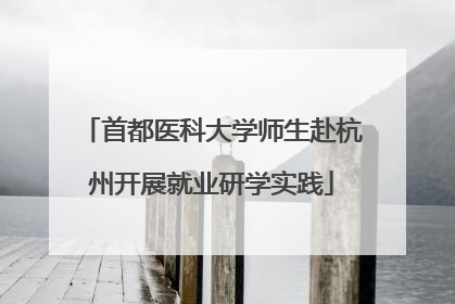 首都医科大学师生赴杭州开展就业研学实践