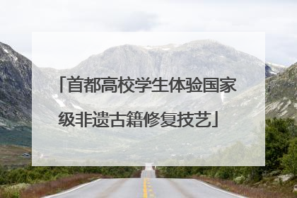 首都高校学生体验国家级非遗古籍修复技艺