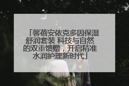 馨蓓安依克多因保湿舒润套装 科技与自然的双重馈赠，开启精准水润护理新时代