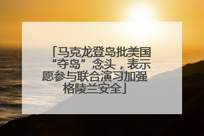 马克龙登岛批美国“夺岛”念头，表示愿参与联合演习加强格陵兰安全