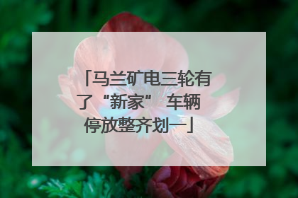 马兰矿电三轮有了“新家” 车辆停放整齐划一