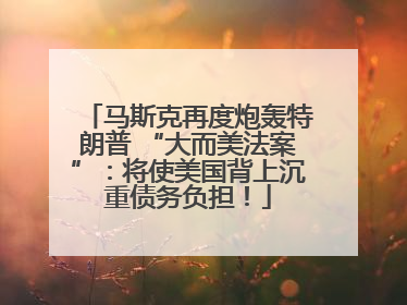马斯克再度炮轰特朗普 “大而美法案”：将使美国背上沉重债务负担！