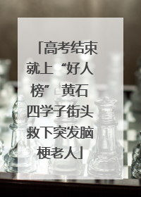 高考结束就上“好人榜” 黄石四学子街头救下突发脑梗老人