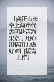 龚正市长率上海市代表团赴青海果洛，用心用情用力做好对口援青工作