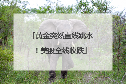 黄金突然直线跳水！美股全线收跌