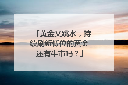 黄金又跳水，持续刷新低位的黄金还有牛市吗？