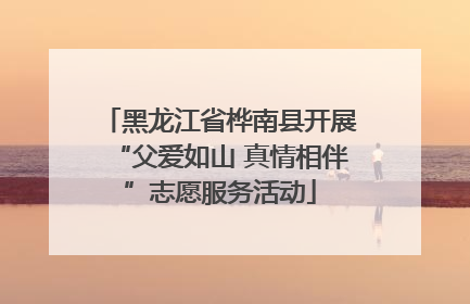 黑龙江省桦南县开展“父爱如山 真情相伴”志愿服务活动