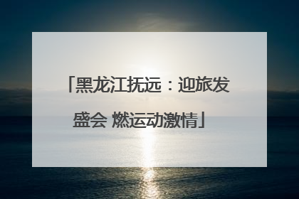 黑龙江抚远：迎旅发盛会 燃运动激情