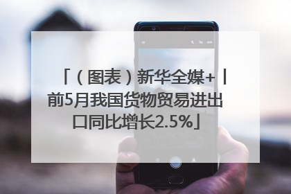 （图表）新华全媒+丨前5月我国货物贸易进出口同比增长2.5%