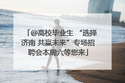 ＠高校毕业生 “选择济南 共赢未来”专场招聘会本周六等您来