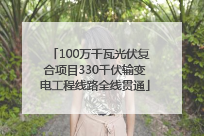 100万千瓦光伏复合项目330千伏输变电工程线路全线贯通