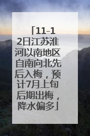 11-12日江苏淮河以南地区自南向北先后入梅，预计7月上旬后期出梅，降水偏多