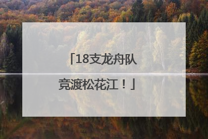 18支龙舟队竞渡松花江！