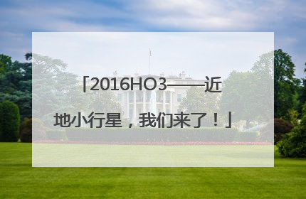 2016HO3——近地小行星，我们来了！