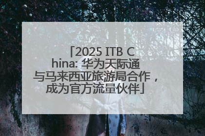 2025 ITB China: 华为天际通与马来西亚旅游局合作，成为官方流量伙伴